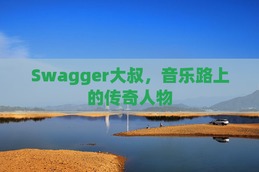 Swagger大叔，音乐路上的传奇人物