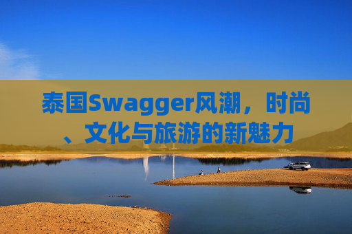泰国Swagger风潮，时尚、文化与旅游的新魅力