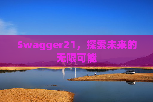 Swagger21，探索未来的无限可能
